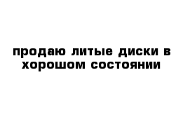 продаю литые диски в хорошом состоянии